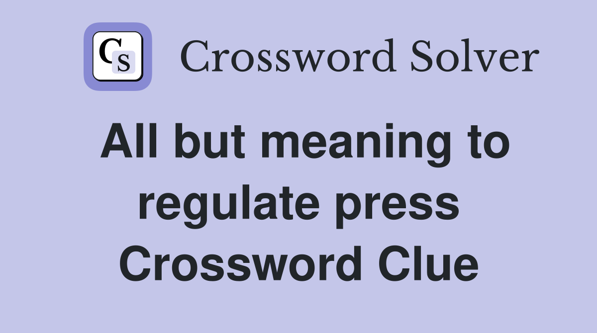 All but meaning to regulate press Crossword Clue