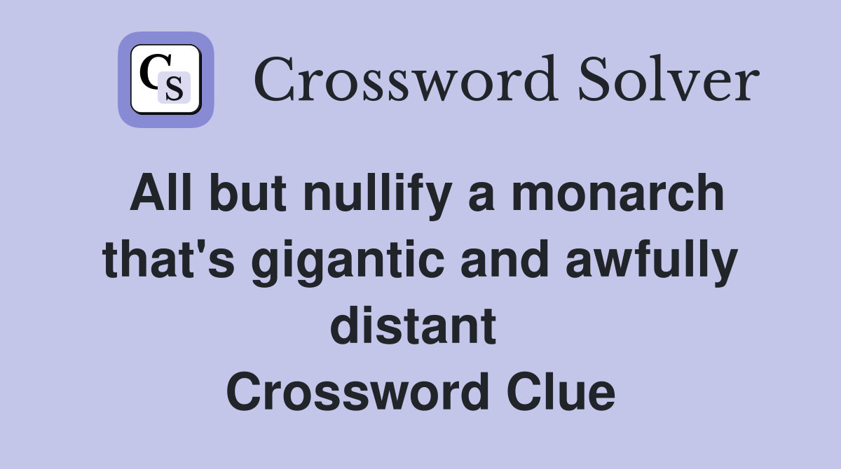All but nullify a monarch that's gigantic and awfully distant  Crossword Clue