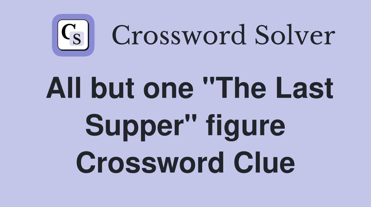 All but one "The Last Supper" figure Crossword Clue