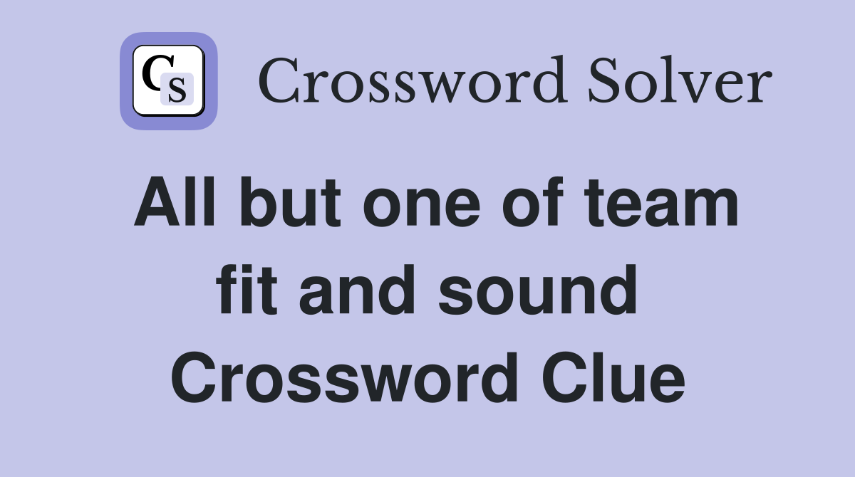 All but one of team fit and sound Crossword Clue