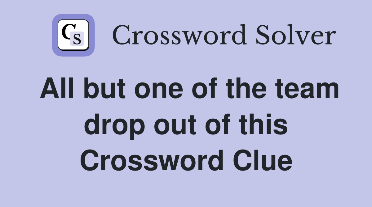 All but one of the team drop out of this Crossword Clue