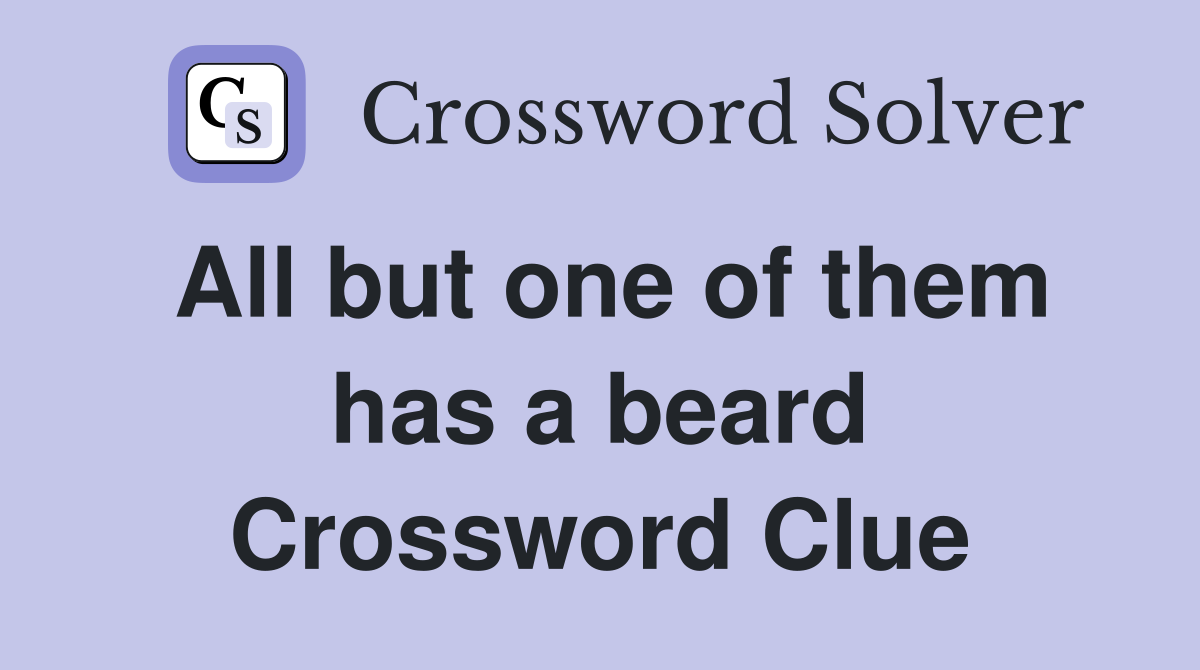 All but one of them has a beard Crossword Clue