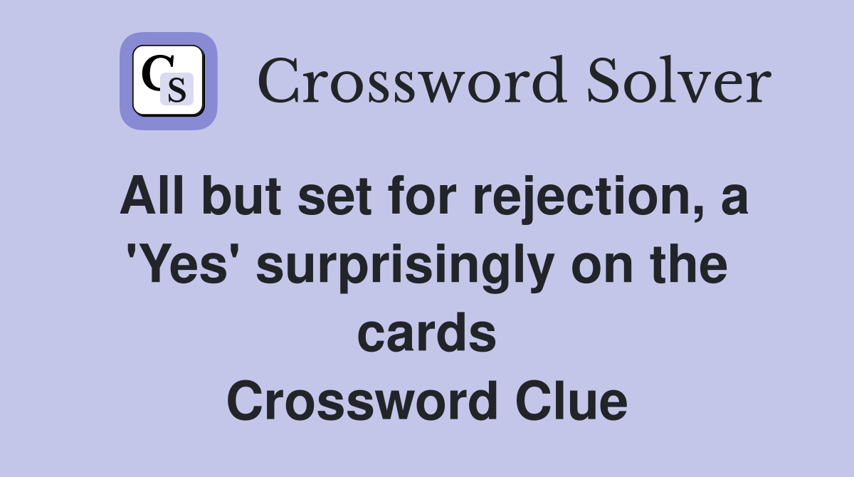 All but set for rejection, a 'Yes' surprisingly on the cards Crossword Clue
