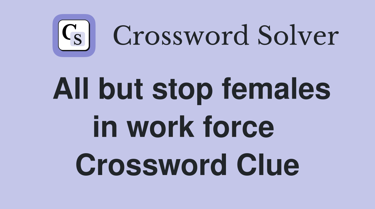 All but stop females in work force  Crossword Clue