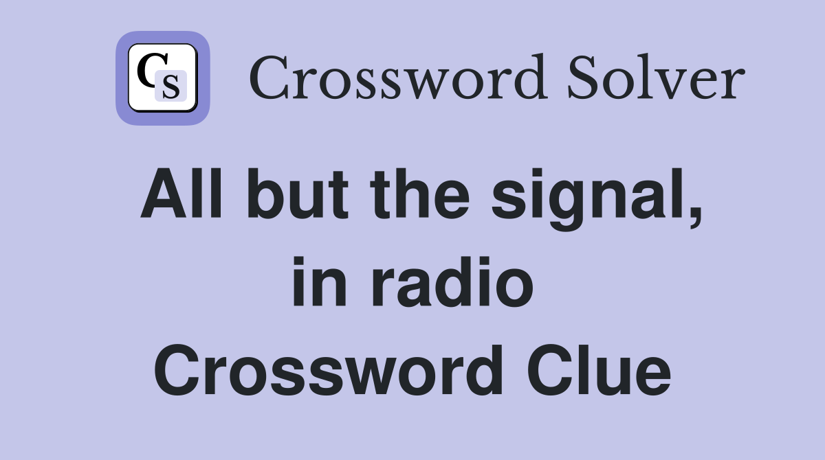 All but the signal, in radio Crossword Clue