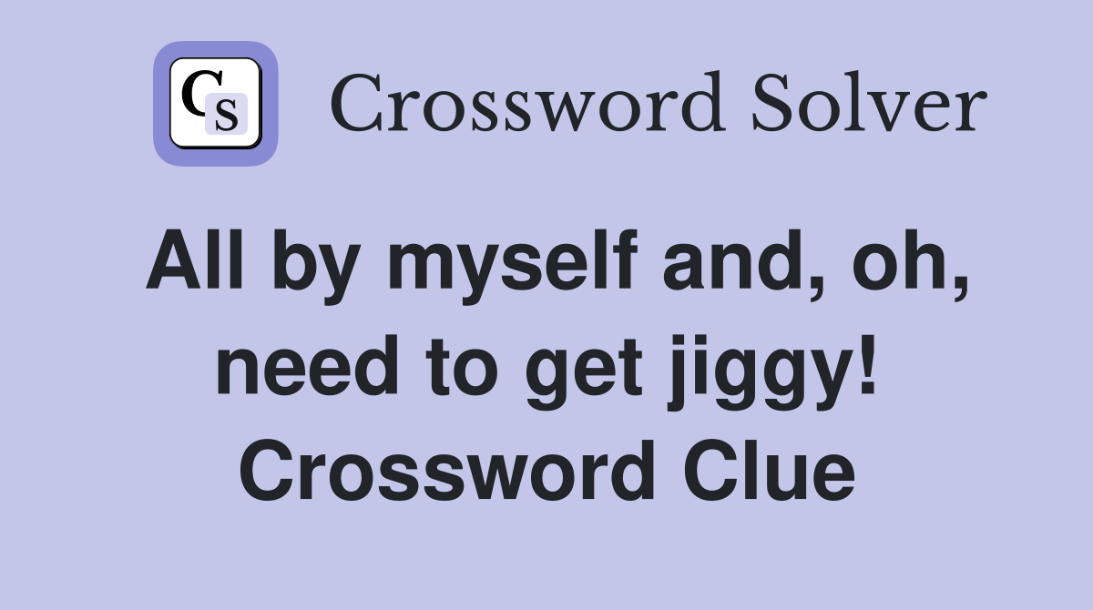 All by myself and, oh, need to get jiggy! Crossword Clue
