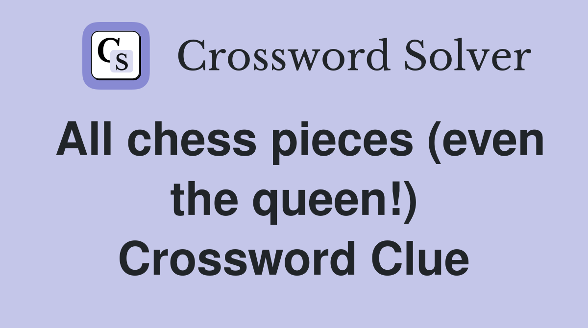 All chess pieces (even the queen!) Crossword Clue