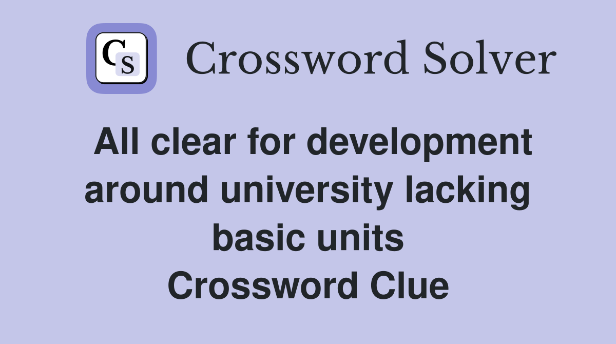 All clear for development around university lacking basic units Crossword Clue