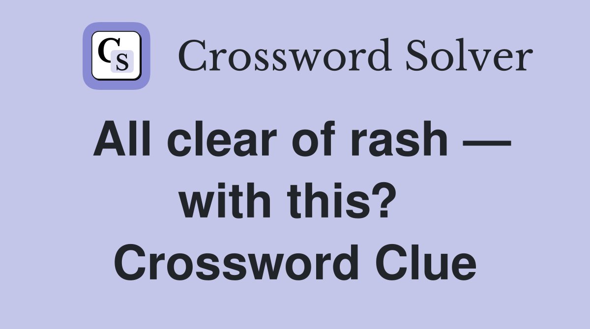 All clear of rash — with this?  Crossword Clue