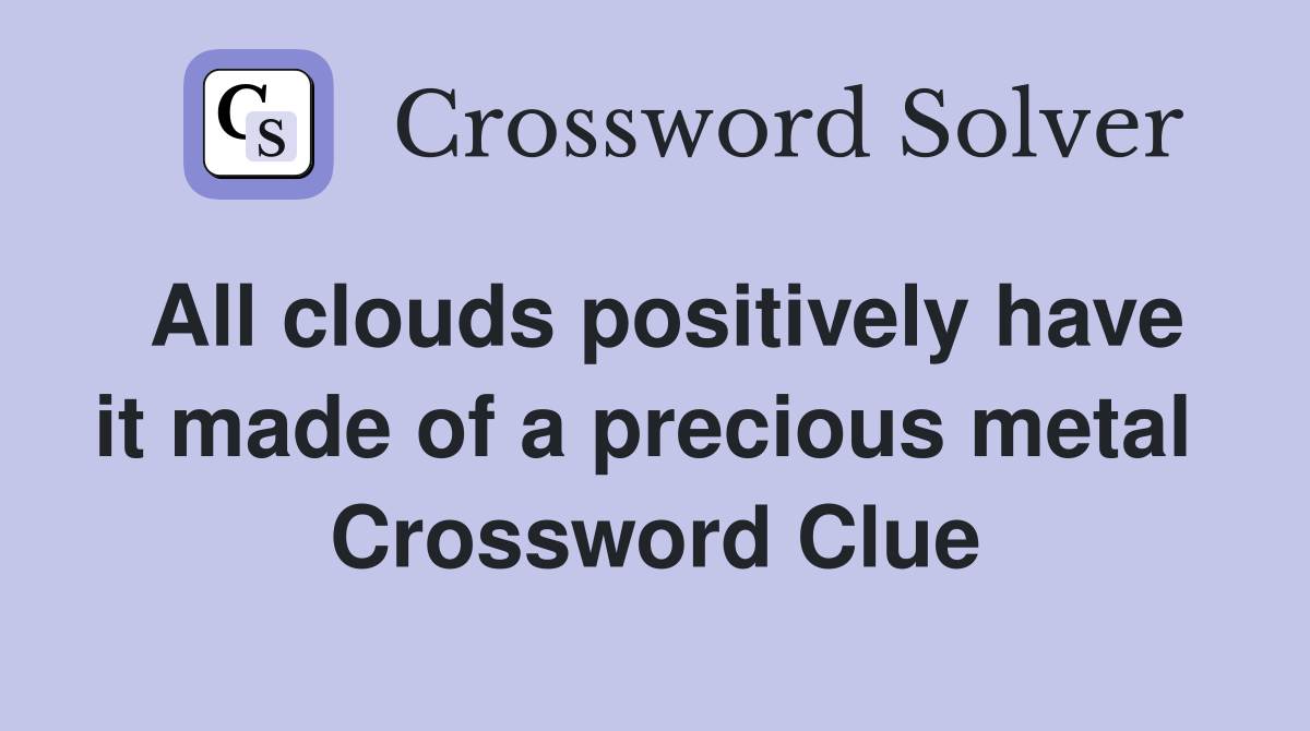 All clouds positively have it made of a precious metal  Crossword Clue