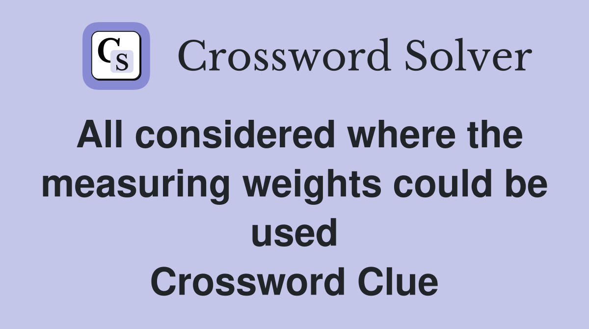 All considered where the measuring weights could be used Crossword Clue