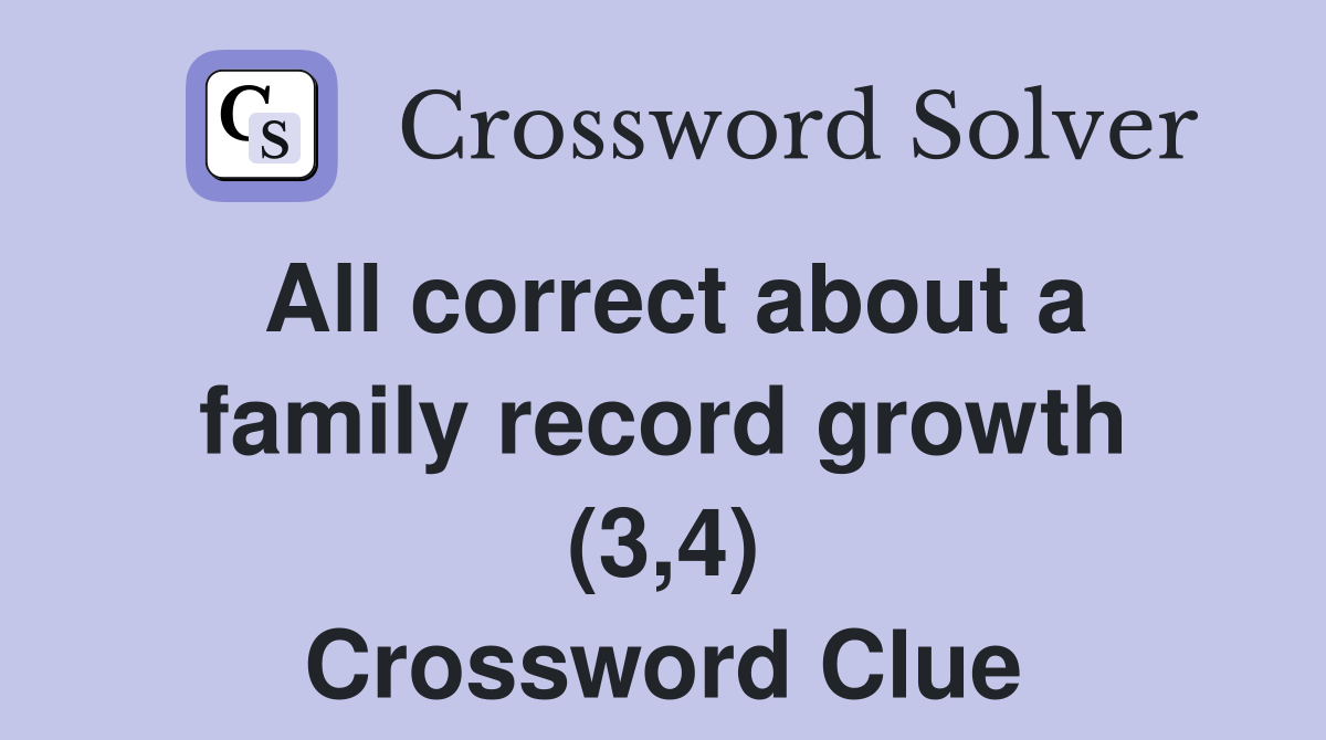 All correct about a family record growth (3,4) Crossword Clue