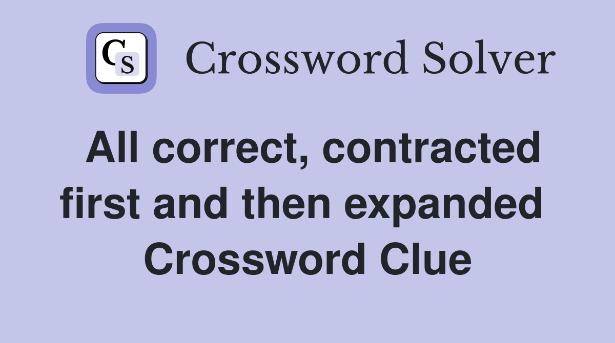 All correct, contracted first and then expanded  Crossword Clue