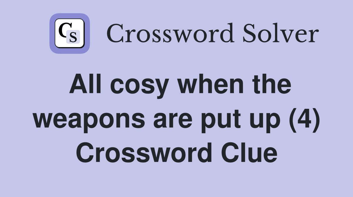 All cosy when the weapons are put up (4) Crossword Clue