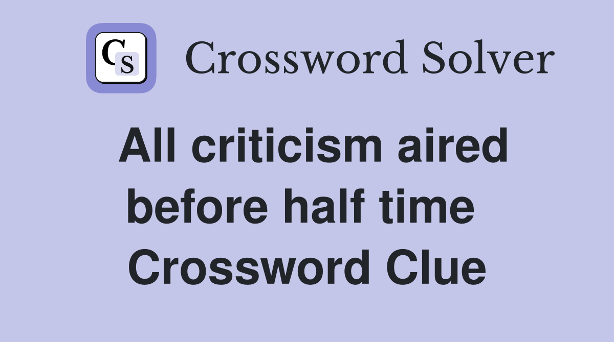 All criticism aired before half time  Crossword Clue