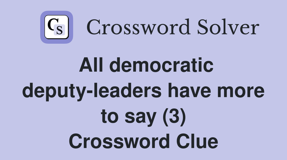 All democratic deputy-leaders have more to say (3) Crossword Clue