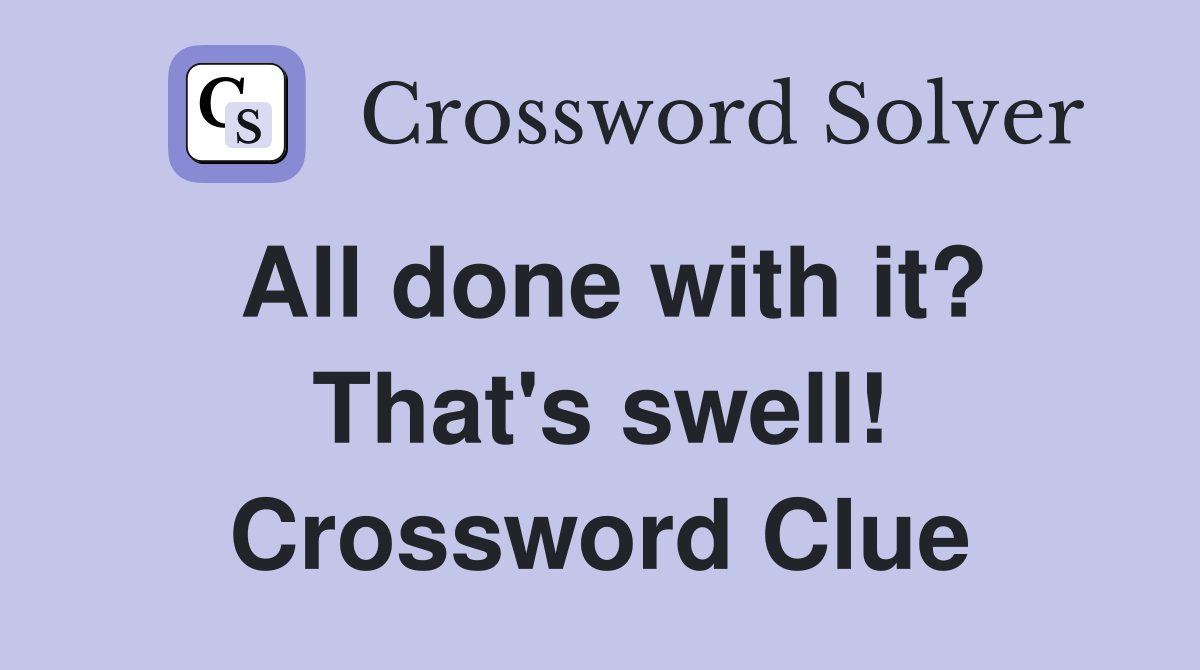 All done with it? That's swell! Crossword Clue