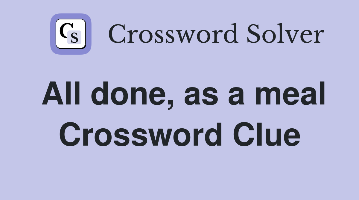 All done, as a meal Crossword Clue