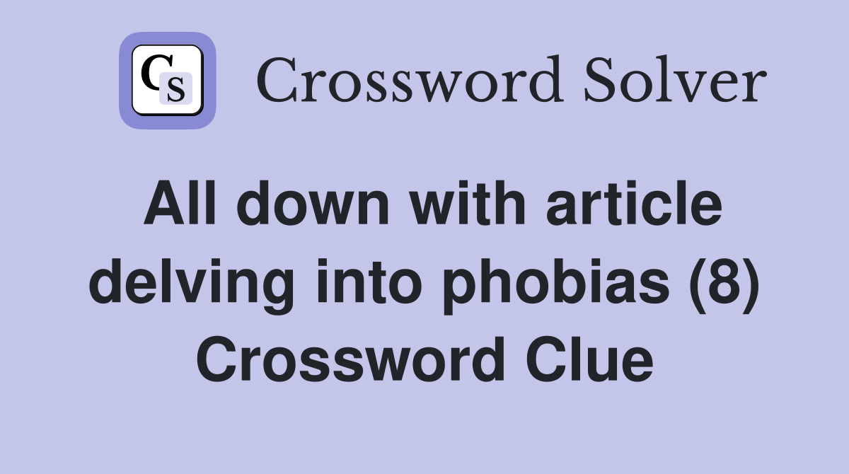 All down with article delving into phobias (8) Crossword Clue