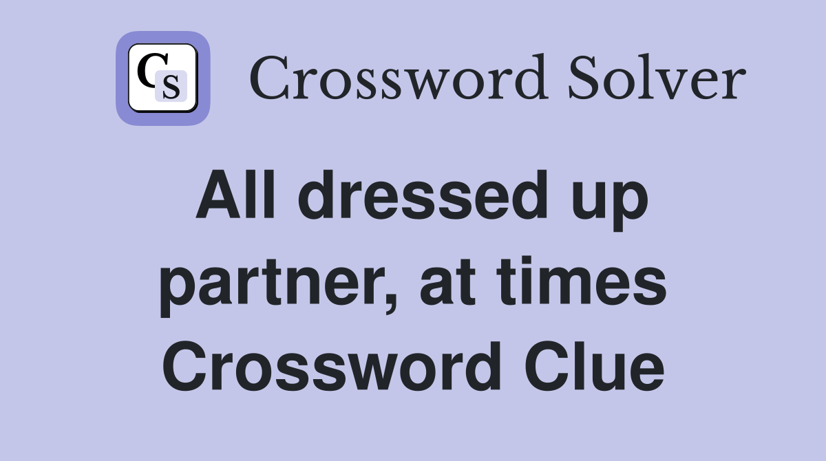 All dressed up partner, at times Crossword Clue