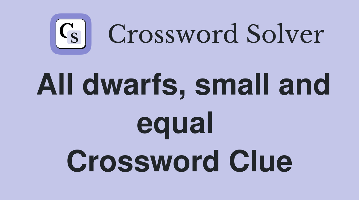 All dwarfs, small and equal  Crossword Clue
