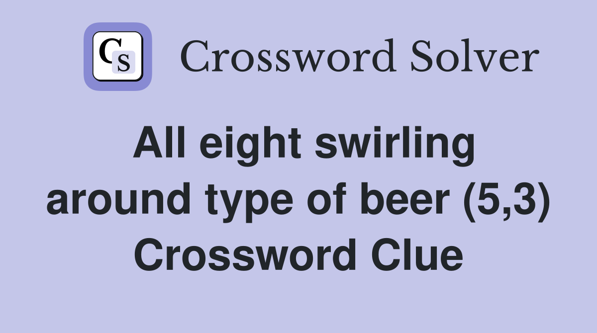 All eight swirling around type of beer (5,3) Crossword Clue