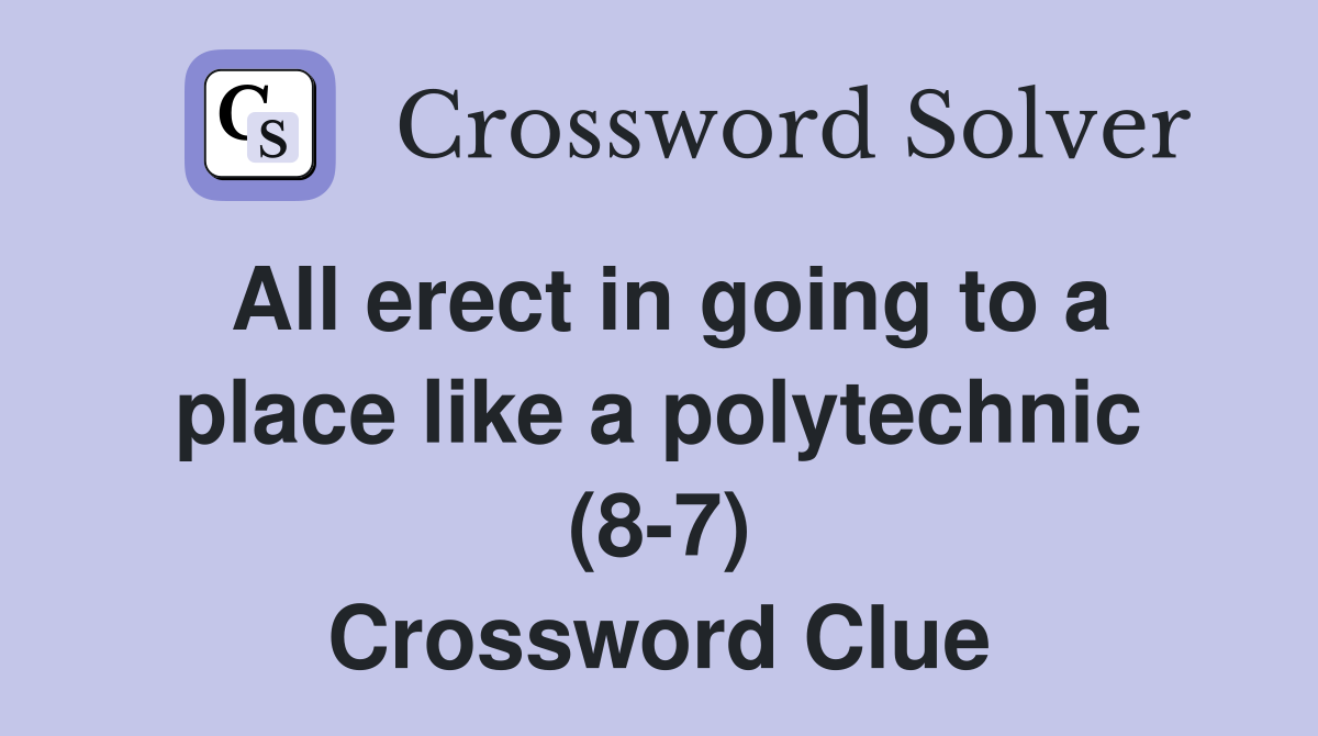 All erect in going to a place like a polytechnic (8-7) Crossword Clue