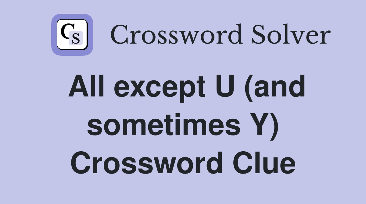 All except U (and sometimes Y) Crossword Clue