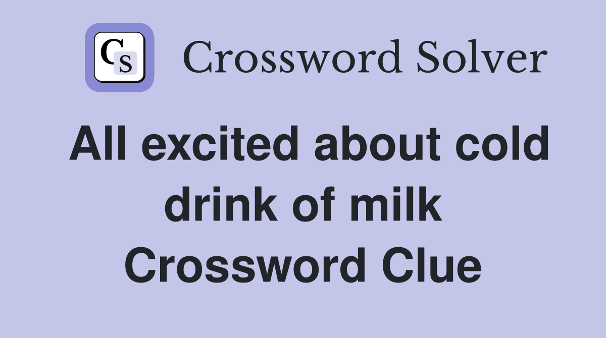 All excited about cold drink of milk - Crossword Clue Answers ...