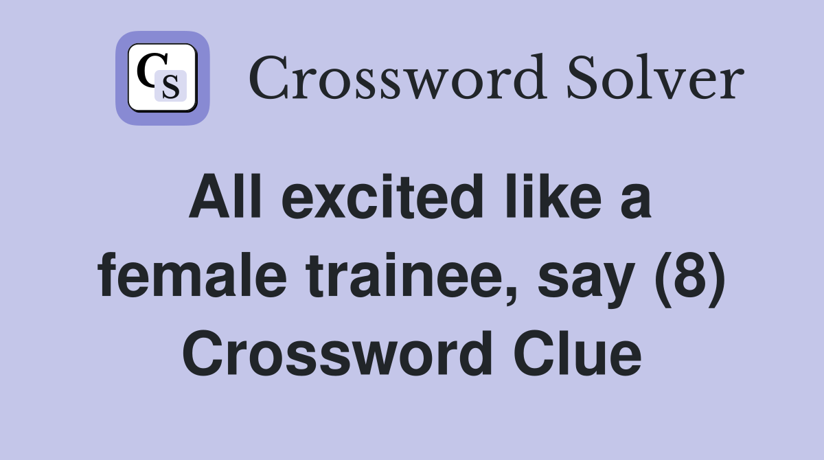 All excited like a female trainee, say (8) Crossword Clue