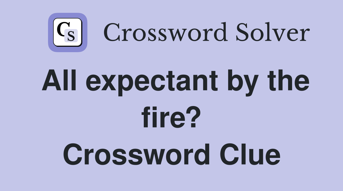 All expectant by the fire? Crossword Clue
