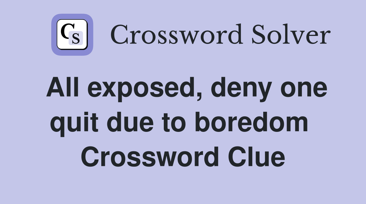 All exposed, deny one quit due to boredom  Crossword Clue
