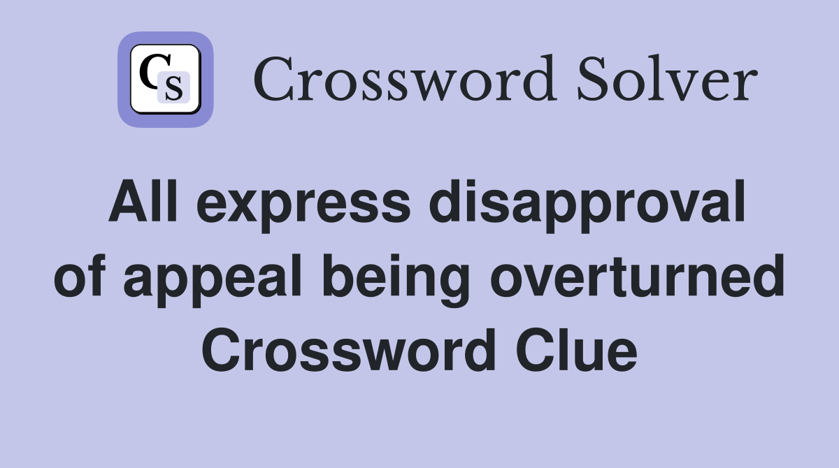 All express disapproval of appeal being overturned Crossword Clue
