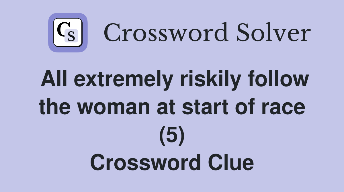 All extremely riskily follow the woman at start of race (5) Crossword Clue