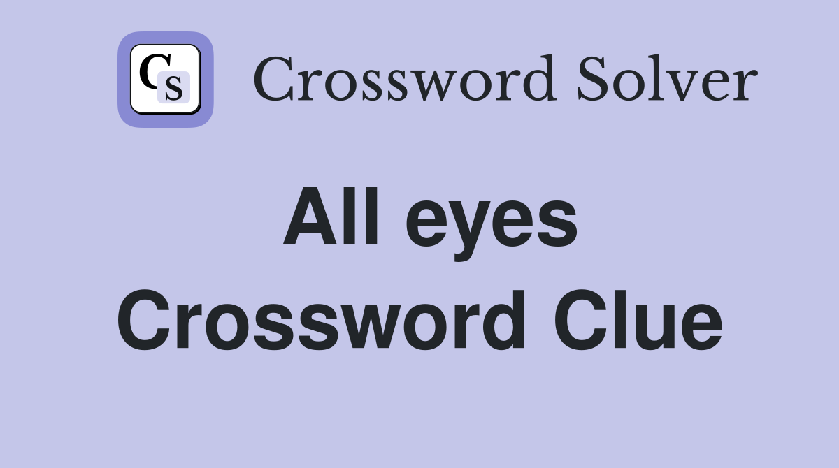 All eyes Crossword Clue