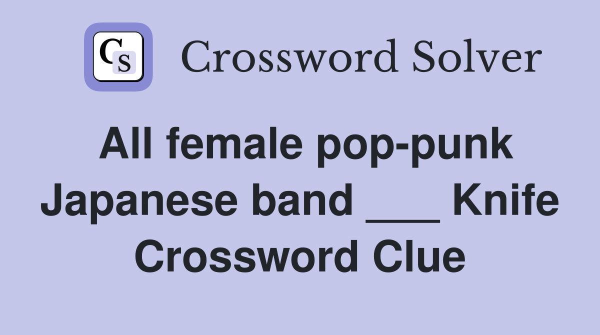 All female pop-punk Japanese band ___ Knife Crossword Clue
