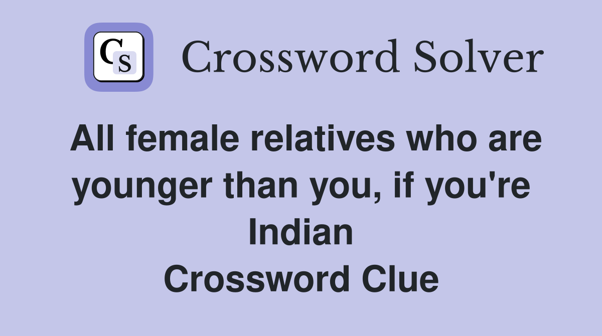 All female relatives who are younger than you, if you're Indian Crossword Clue