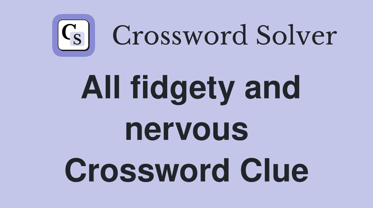 All fidgety and nervous Crossword Clue