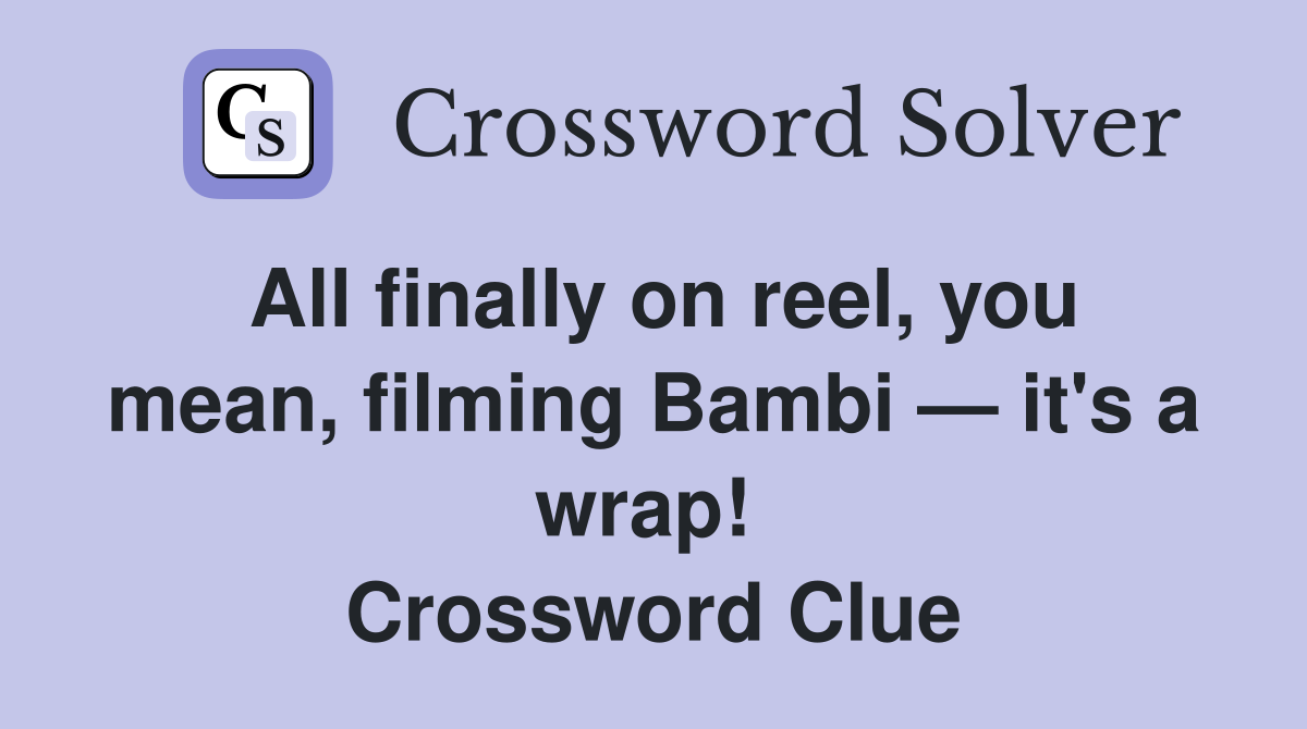 All finally on reel, you mean, filming Bambi — it's a wrap!  Crossword Clue