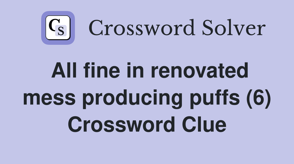 All fine in renovated mess producing puffs (6) Crossword Clue