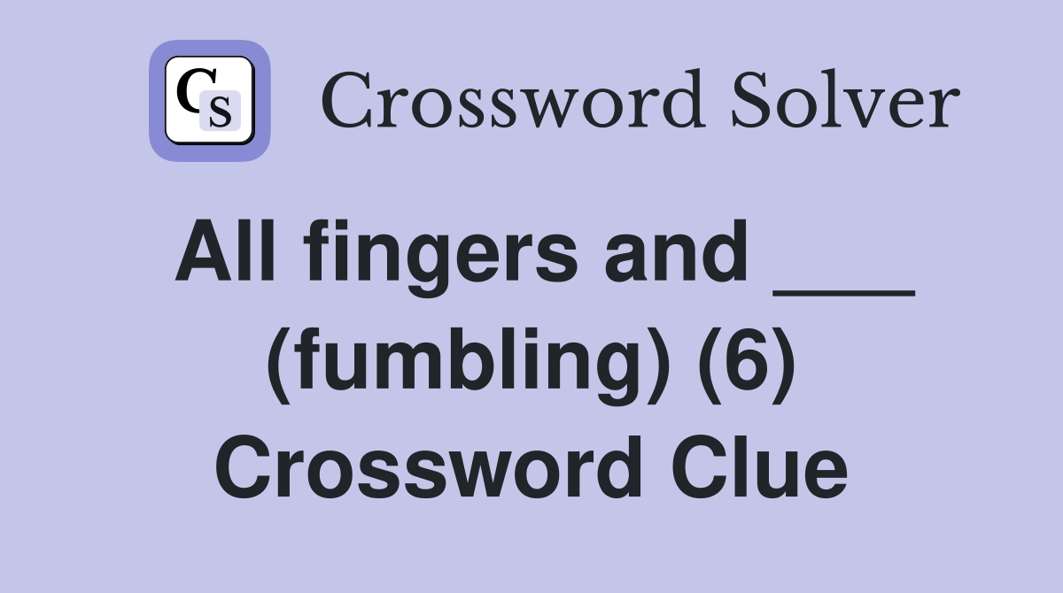 All fingers and ___ (fumbling) (6) Crossword Clue