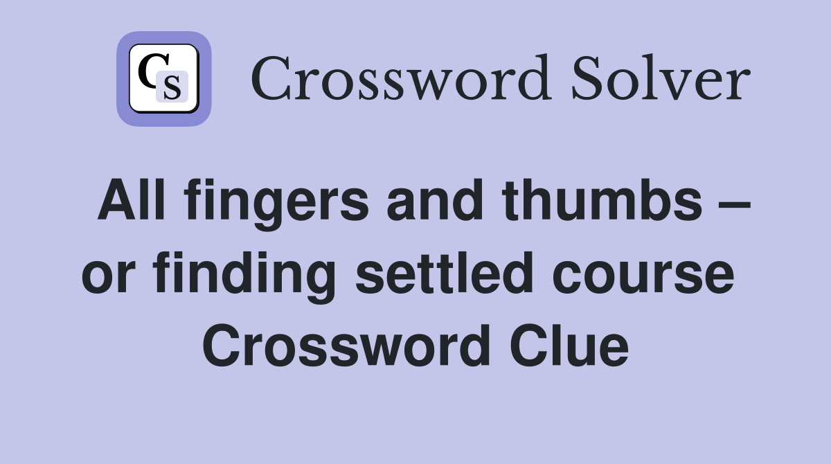 All fingers and thumbs – or finding settled course  Crossword Clue