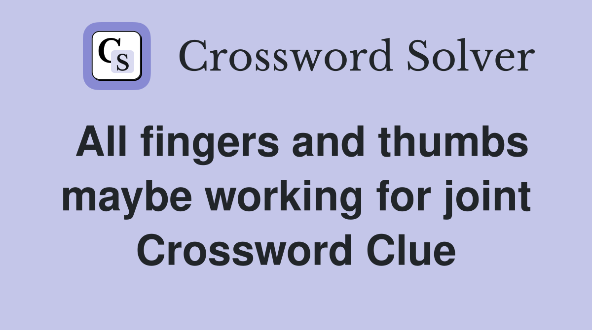 All fingers and thumbs maybe working for joint Crossword Clue