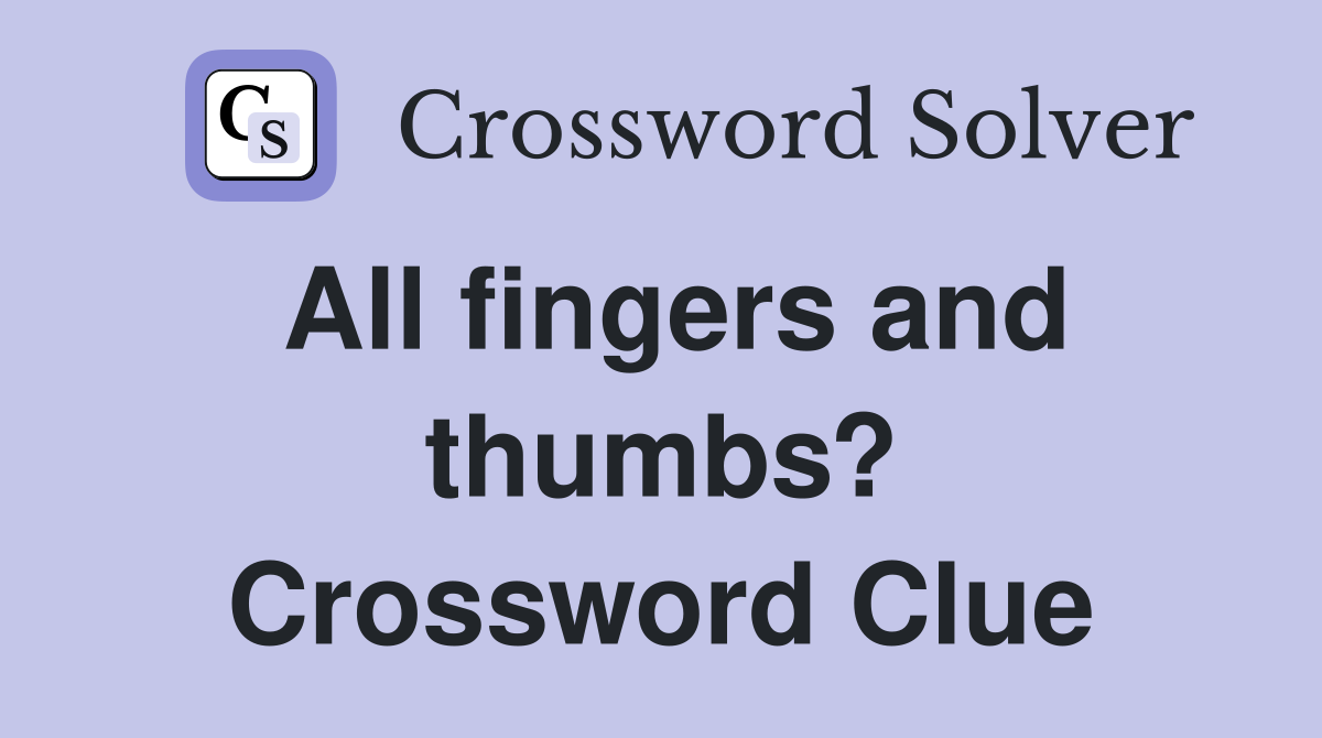 All fingers and thumbs? Crossword Clue
