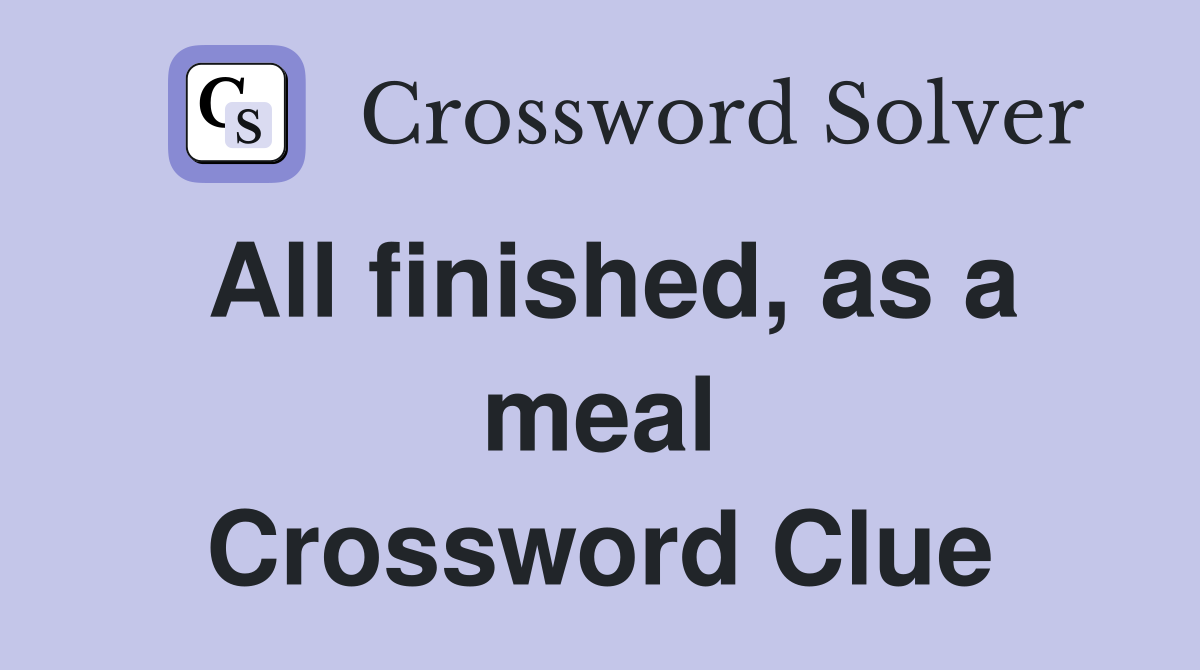 All finished, as a meal Crossword Clue