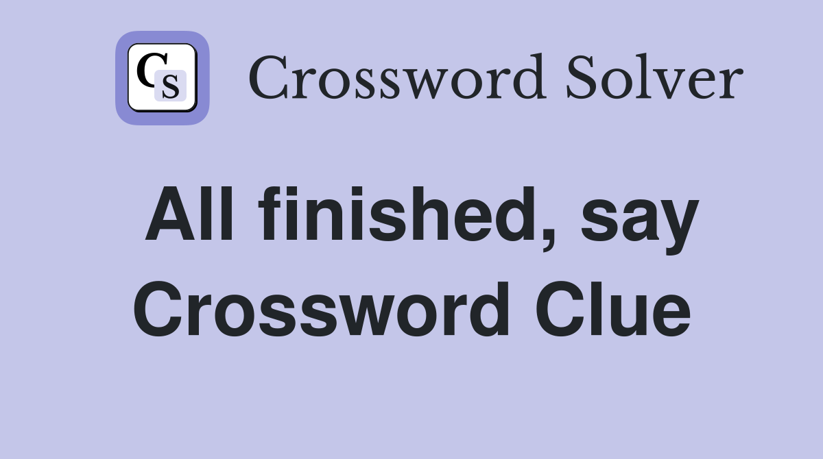 All finished, say Crossword Clue