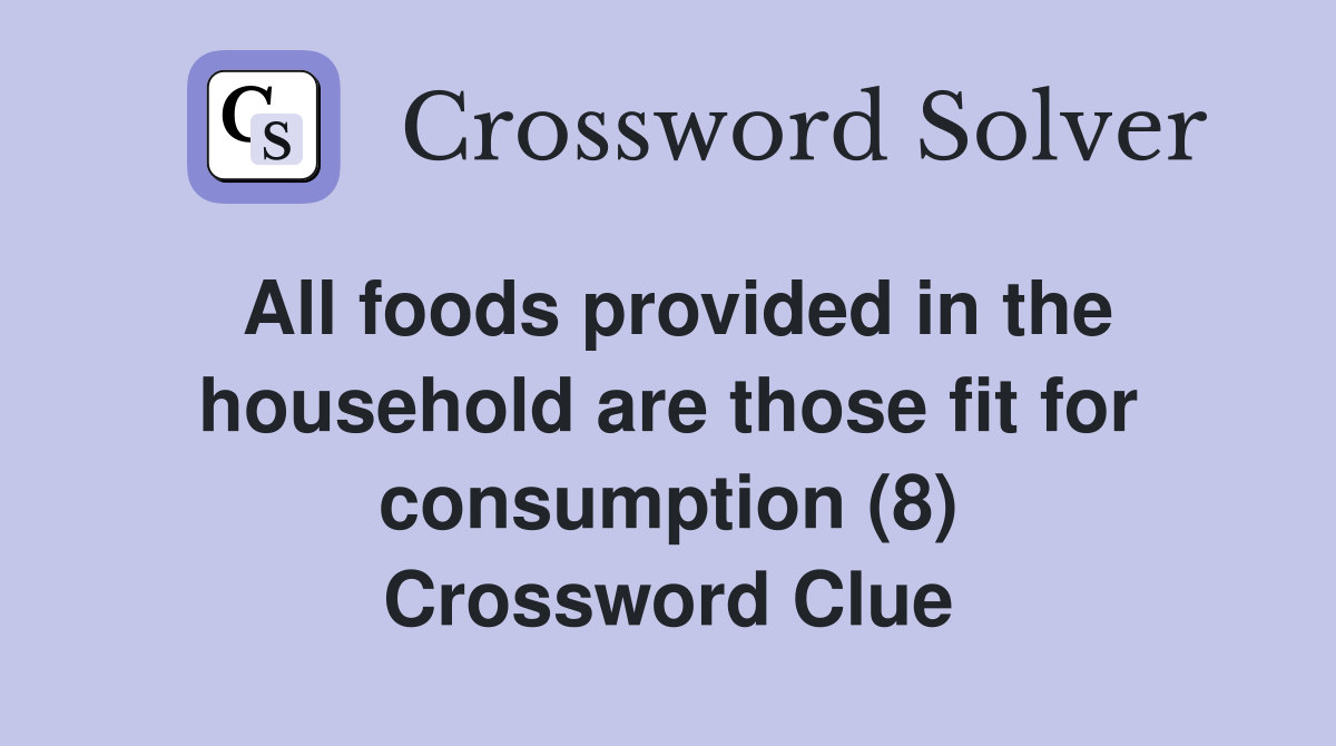 All foods provided in the household are those fit for consumption (8) Crossword Clue