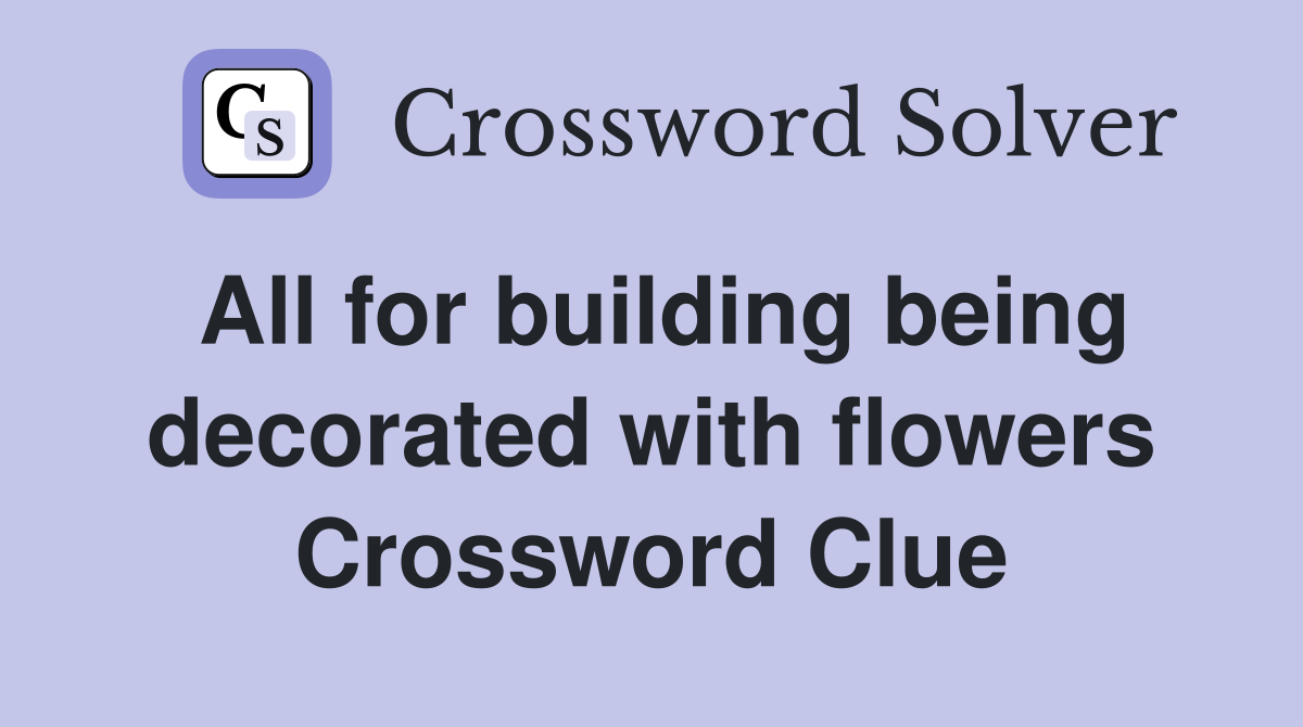 All for building being decorated with flowers Crossword Clue