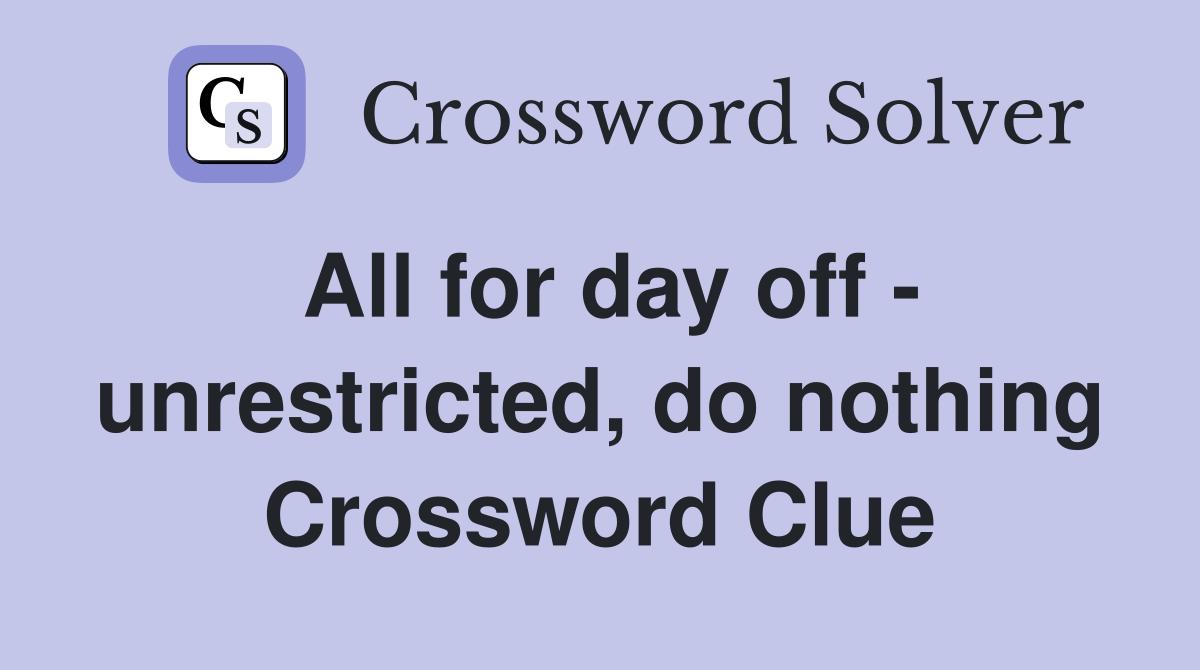 All for day off - unrestricted, do nothing Crossword Clue