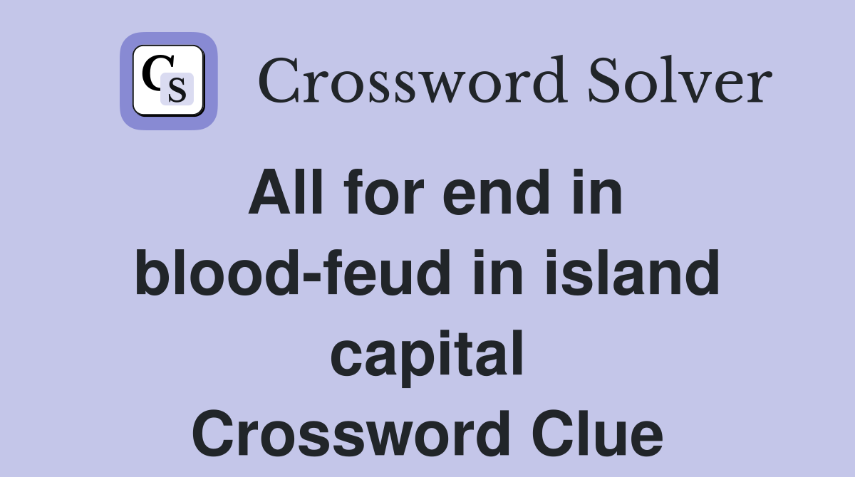 All for end in blood-feud in island capital Crossword Clue